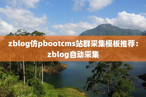 zblog仿pbootcms站群采集模板推荐：zblog自动采集