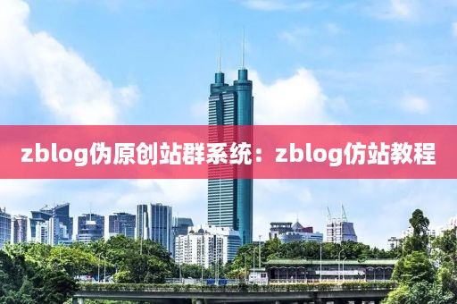 zblog伪原创站群系统：zblog仿站教程