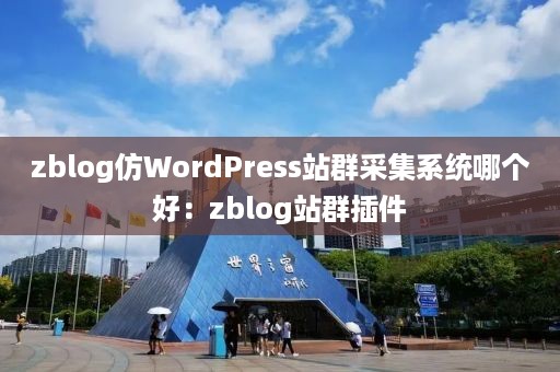 zblog仿WordPress站群采集系统哪个好：zblog站群插件