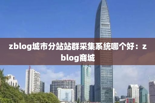 zblog城市分站站群采集系统哪个好：zblog商城