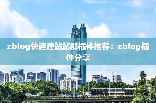 zblog快速建站站群插件推荐：zblog插件分享