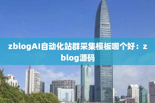 zblogAI自动化站群采集模板哪个好：zblog源码