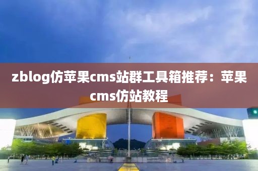 zblog仿苹果cms站群工具箱推荐：苹果cms仿站教程